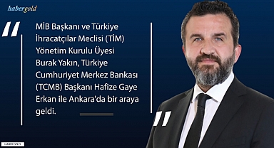 MİB Başkanı ve TİM Yönetim Kurulu Üyesi Burak Yakın, TCMB Başkanı Hafize Gaye Erkan Ankara'da Bir araya geldi